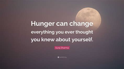 Suraj Sharma Quote: “Hunger can change everything you ever thought you
