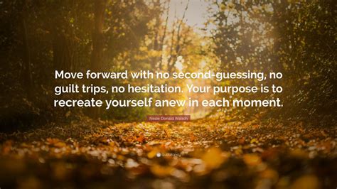 Neale Donald Walsch Quote Move Forward With No Second Guessing No