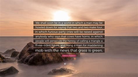 Gilbert K. Chesterton Quote: “We shall soon be in a world in which a