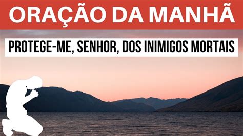 Oração Da Manhã Protege Me Senhor Dos Inimigos Mortais Com O