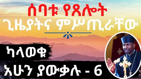 ሰባቱ የጸሎት ጊዜያትና ምሥጢራቸው ካላወቁ አሁን ያውቃሉ ክፍል 6 በመምህር ዶር ዘበነ ለማ Youtube