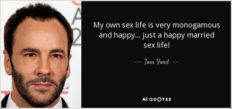 Tom Ford Quote My Own Sex Life Is Very Monogamous And Happy