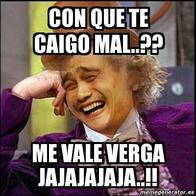 Meme Yao Wonka Con Que Te Caigo Mal Me Vale Verga Jajajajaja