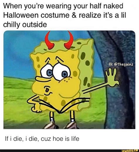 When You Re Wearing Your Half Naked Halloween Costume Realize It S A Lil Chilly Outside If I