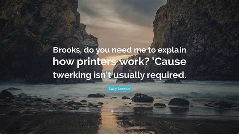Lucy Lennox Quote Brooks Do You Need Me To Explain How Printers Work