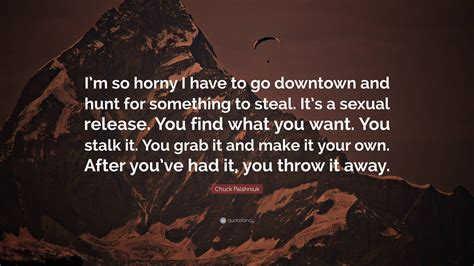 Chuck Palahniuk Quote Im So Horny I Have To Go Downtown And Hunt For Something To Steal Its