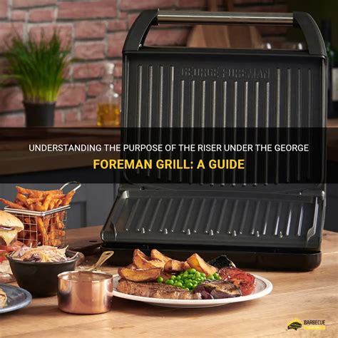 Understanding The Purpose Of The Riser Under The George Foreman Grill A Guide Shungrill