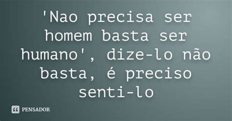 Nao Precisa Ser Homem Basta Ser Anônimo Pensador