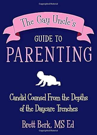 The Gay Uncle S Guide To Parenting Candid Counsel From The Depths Of The Daycare Trenches Berk