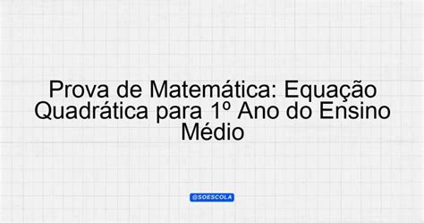 Prova de Matemática: Equação Quadrática para 1º Ano do Ensino Médio ...