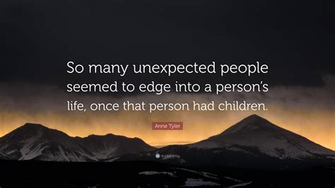 Anne Tyler Quote: “So many unexpected people seemed to edge into a
