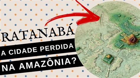 RATANABÁ O QUE SE SABE SOBRE A CIDADE PERDIDA ENCONTRADA NA AMAZÔNIA