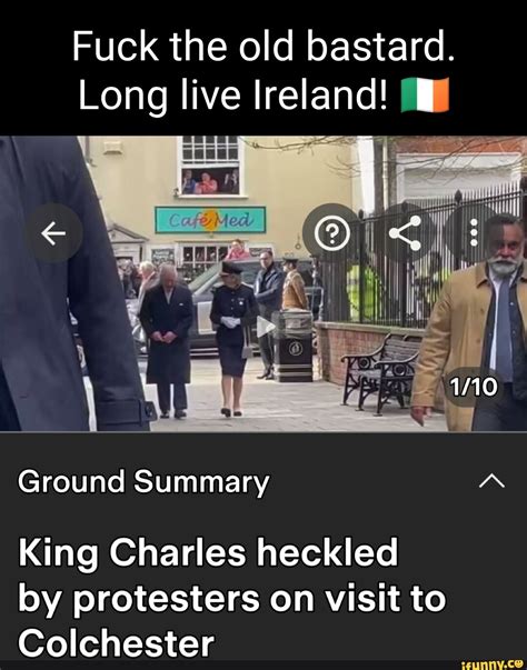 Fuck The Old Bastard Long Live Ireland Il I Ground Summary King Charles Heckled By Protesters