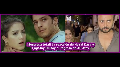 Sorpresa Total La Reacci N De Hazal Kaya Y A Atay Ulusoy Al Regreso