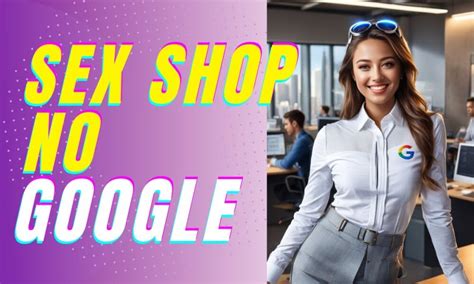 Como Anunciar Sex Shop de Graça no Google Foco Digital