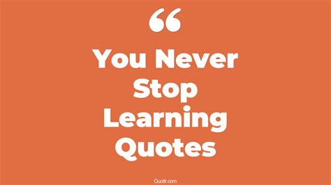 45 Superior You Never Stop Learning Quotes | teachers never stop