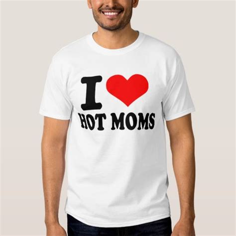 I Love Hot Moms T Shirt Zazzle