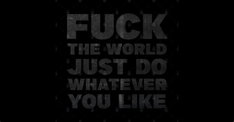 Fuck The World Just Do Whatever You Like Fuck The World Sticker TeePublic