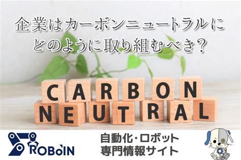 企業はカーボンニュートラルにどのように取り組むべき？日本や海外の例を紹介 製造dxに役立つメディア