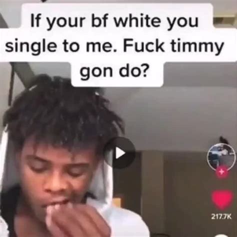 If Your Bf White You Single To Me Fuck Timmy Gon Do IFunny