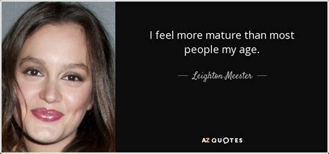 Leighton Meester Quote I Feel More Mature Than Most People My Age