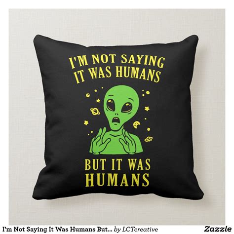 I M Not Saying It Was Humans But It Was Humans Throw Pillow Zazzle