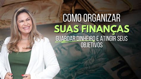 Como organizar suas finanças guardar dinheiro e atingir seus objetivos