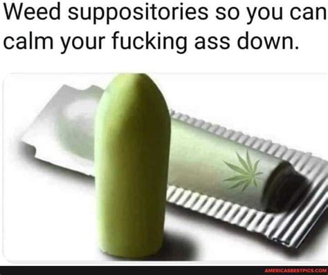 Weed Suppositories So You Can Calm Your Fucking Ass Down Americas Best Pics And Videos