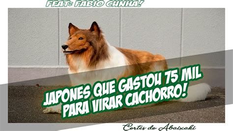 Japon S Que Gastou Mil Para Virar Cachorro Feat F Bio Cunha