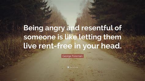 George Foreman Quote: “Being angry and resentful of someone is like