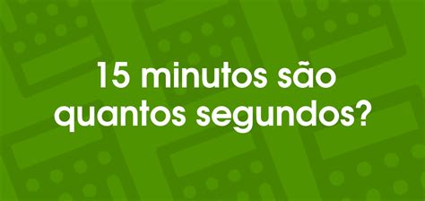 Quantos Segundos Tem 15 Minutos - 15 minutos são quantos segundos?