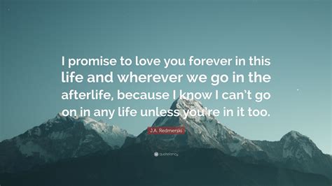 J.A. Redmerski Quote: “I promise to love you forever in this life and ...