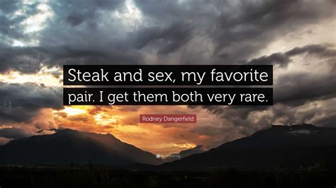 Rodney Dangerfield Quote Steak And Sex My Favorite Pair I Get Them Both Very Rare