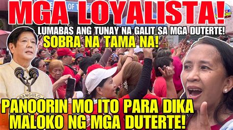 MGA LOYALISTA GALIT NA GALIT SA MGA DUTERTE SOBRA NA TAMA NA