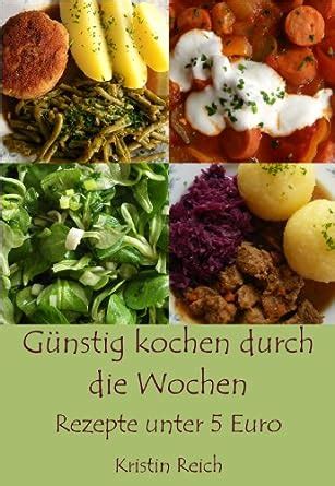 Günstig kochen durch Wochen Rezepte unter 5 Euro eBook Reich