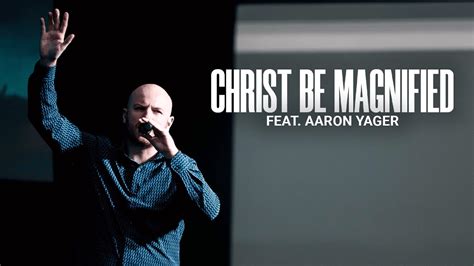 Christ Be Magnified Live Aaron Yager Youtube