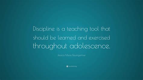 Jessica Marie Baumgartner Quote: “Discipline is a teaching tool that