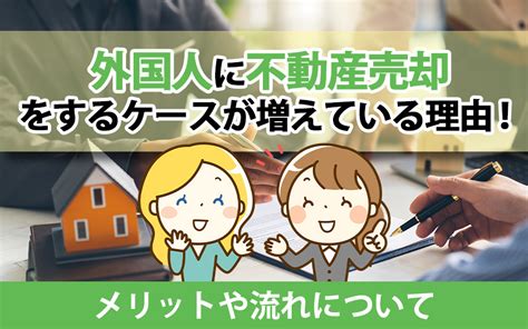 外国人に不動産売却をするケースが増えている理由！メリットや流れについて｜三田市でファミリー向けの不動産情報！家を売る時、買う時はfreey【フリー】へ