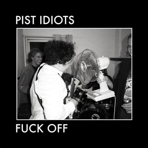 Pist Idiots Fuck Off Lyrics Genius Lyrics