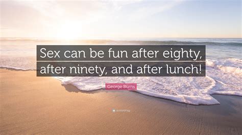 George Burns Quote “sex Can Be Fun After Eighty After Ninety And After Lunch ”