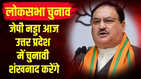 Jp Nadda आज Uttar Pradesh में भरेंगे चुनावी हुंकार Cm Yogi Lok