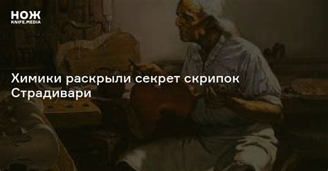 Химики раскрыли секрет скрипок Страдивари — Нож