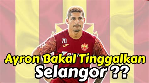 Mengejutkan Ayron Del Valle Bakal Tinggalkan Selangor YouTube