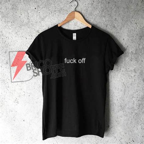 Fuck Off T Shirt Funny S Shirt On Sale Bricoshoppe
