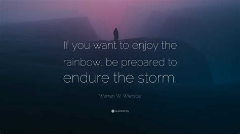 Warren W. Wiersbe Quote: “If you want to enjoy the rainbow, be prepared