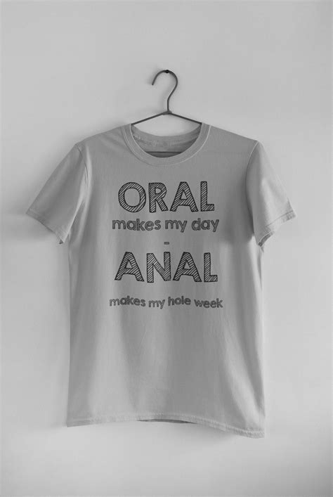 Oral Makes My Day Anal Makes My Hole Week Naughty Offensive Humor Novelty T Shirt Etsy