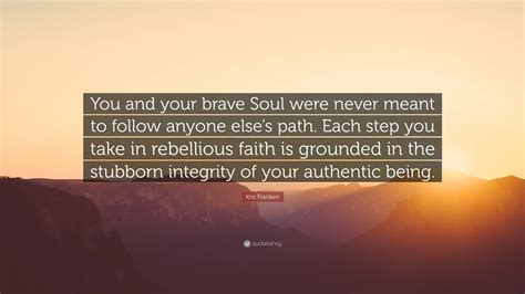 Kris Franken Quote: “You and your brave Soul were never meant to follow ...