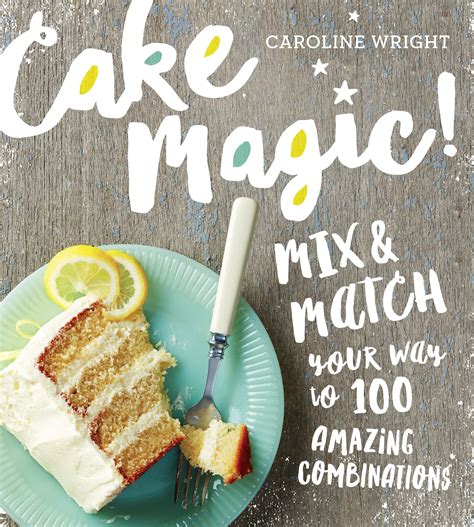Cake Magic!: Mix & Match Your Way to 100 Amazing Combinations: Wright