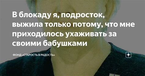 В блокаду я, подросток, выжила только потому, что мне приходилось ...