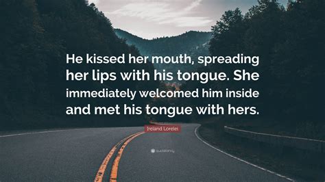 Ireland Lorelei Quote: “He kissed her mouth, spreading her lips with